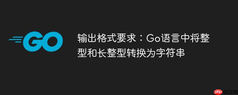 输出格式要求:Go语言中将整型和长整型转换为字符串