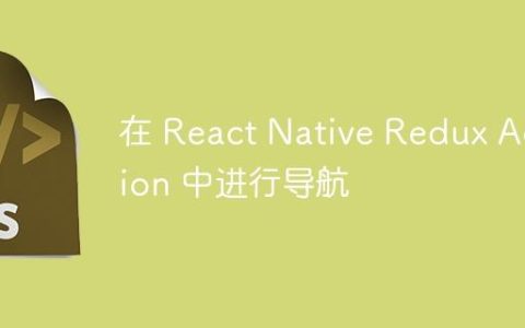 在 React Native Redux Action 中进行导航