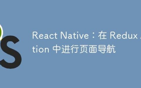 React Native：在 Redux Action 中进行页面导航