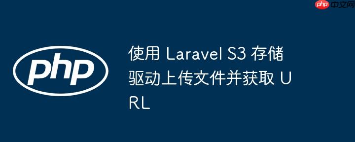 使用 laravel s3 存储驱动上传文件并获取 url