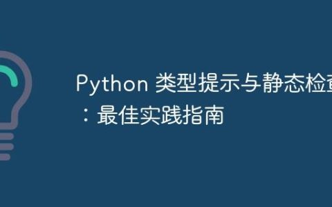 Python 类型提示与静态检查：最佳实践指南