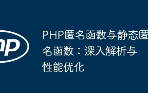 PHP匿名函数与静态匿名函数：深入解析与性能优化