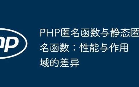 PHP匿名函数与静态匿名函数：性能与作用域的差异