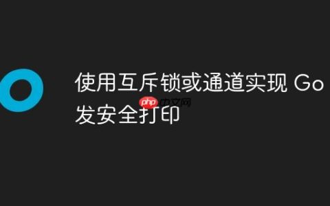 使用互斥锁或通道实现 Go 并发安全打印