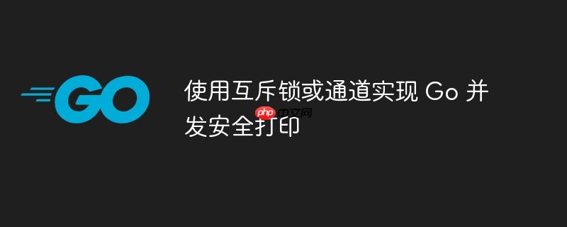 使用互斥锁或通道实现 go 并发安全打印