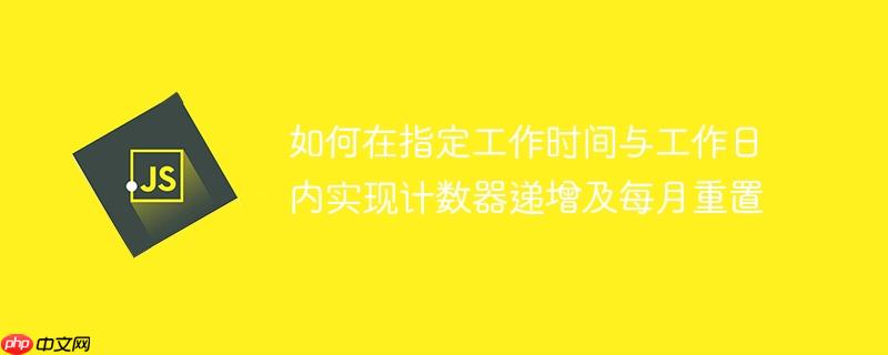 如何在指定工作时间与工作日内实现计数器递增及每月重置