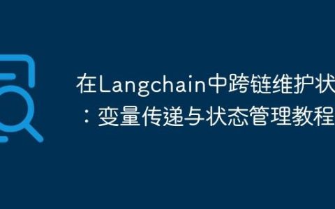 在Langchain中跨链维护状态：变量传递与状态管理教程