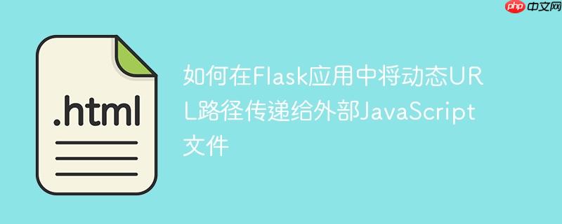 如何在Flask应用中将动态URL路径传递给外部JavaScript文件