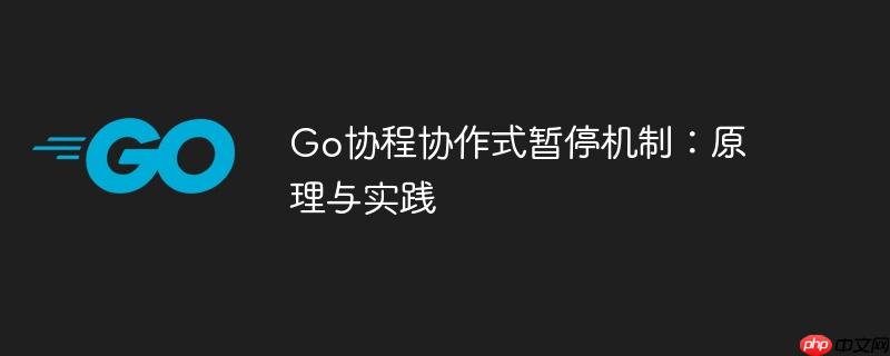 go协程协作式暂停机制:原理与实践
