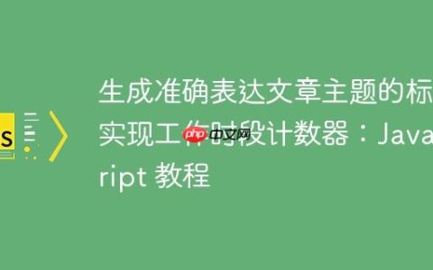 生成准确表达文章主题的标题实现工作时段计数器：JavaScript 教程