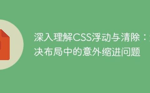 深入理解CSS浮动与清除：解决布局中的意外缩进问题