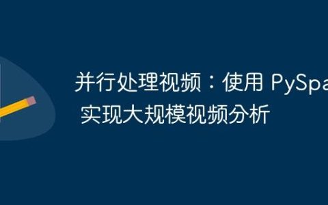 并行处理视频：使用 PySpark 实现大规模视频分析