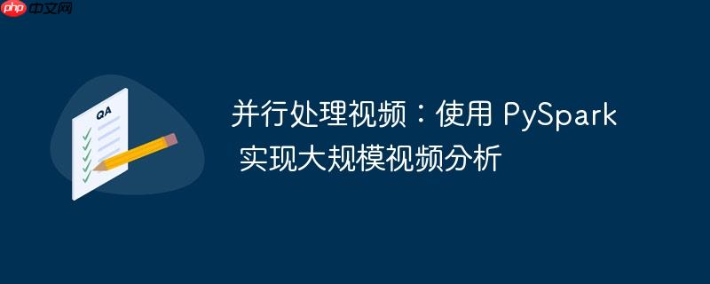 并行处理视频：使用 pyspark 实现大规模视频分析