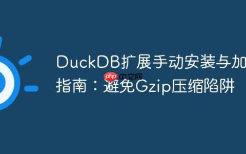 DuckDB扩展手动安装与加载指南：避免Gzip压缩陷阱