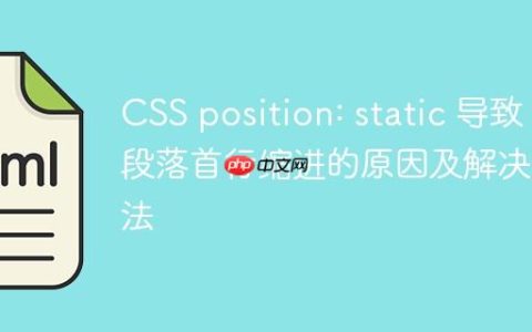 CSS position: static 导致段落首行缩进的原因及解决方法