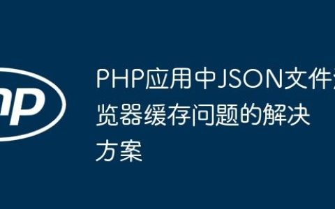 PHP应用中JSON文件浏览器缓存问题的解决方案