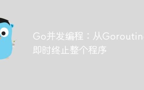 Go并发编程：从Goroutine中即时终止整个程序