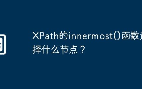 XPath的innermost()函数选择什么节点？