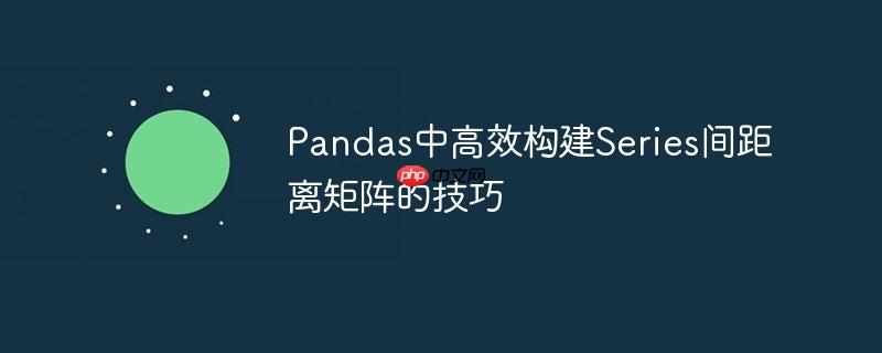 Pandas中高效构建Series间距离矩阵的技巧
