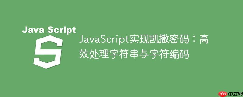 JavaScript实现凯撒密码:高效处理字符串与字符编码
