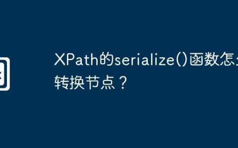 XPath的serialize()函数怎么转换节点？