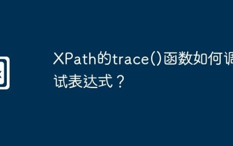 XPath的trace()函数如何调试表达式？
