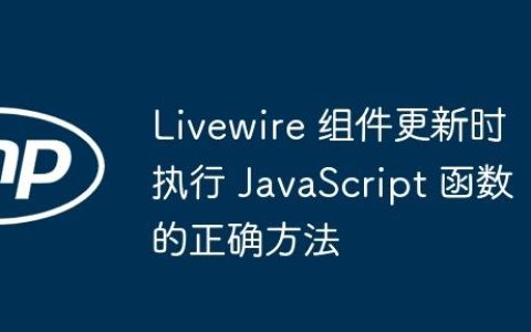 Livewire 组件更新时执行 JavaScript 函数的正确方法