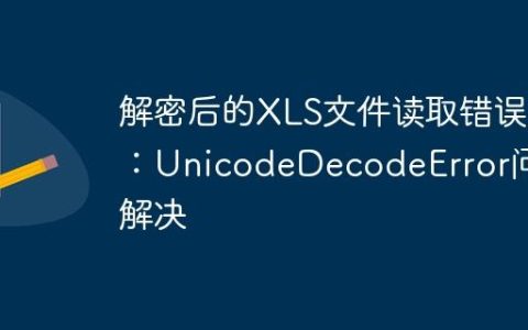 解密后的XLS文件读取错误：UnicodeDecodeError问题解决