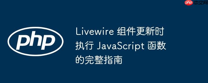 livewire 组件更新时执行 javascript 函数的完整指南