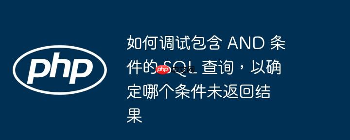 如何调试包含 and 条件的 sql 查询,以确定哪个条件未返回结果