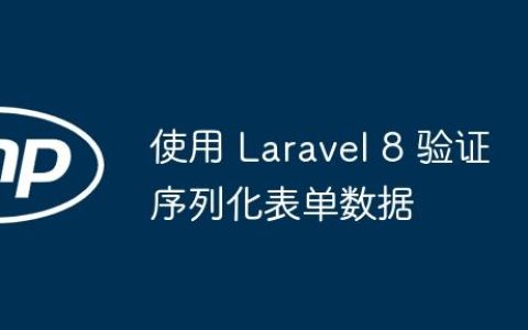 使用 Laravel 8 验证序列化表单数据