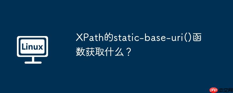 xpath的static-base-uri()函数获取什么?