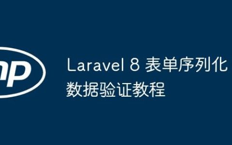 Laravel 8 表单序列化数据验证教程
