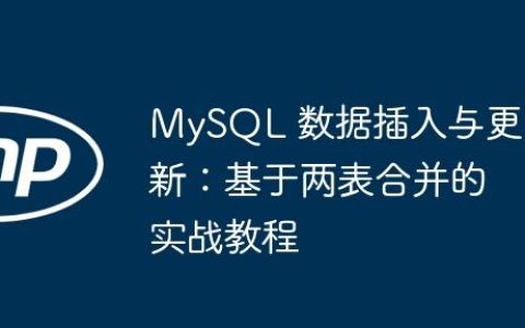 MySQL 数据插入与更新：基于两表合并的实战教程