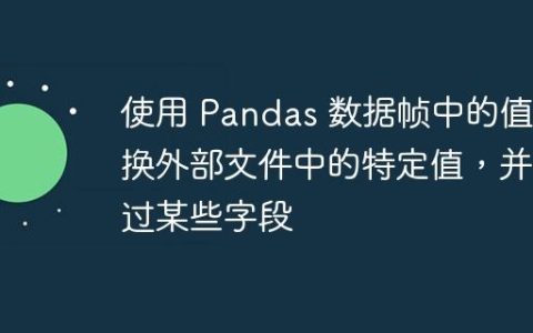 使用 Pandas 数据帧中的值替换外部文件中的特定值，并跳过某些字段