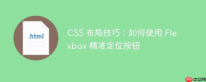 css 布局技巧:如何使用 flexbox 精准定位按钮