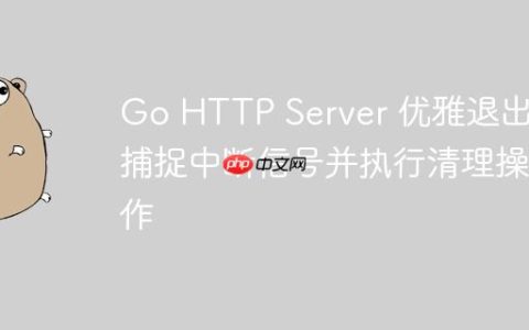 Go HTTP Server 优雅退出：捕捉中断信号并执行清理操作
