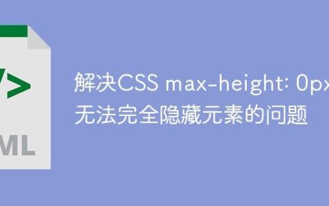 解决CSS max-height: 0px 无法完全隐藏元素的问题