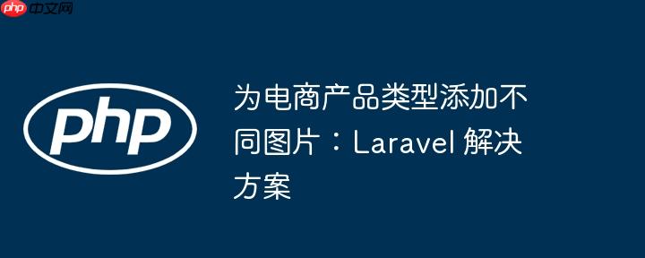 为电商产品类型添加不同图片:laravel 解决方案