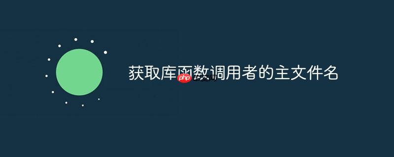 获取库函数调用者的主文件名