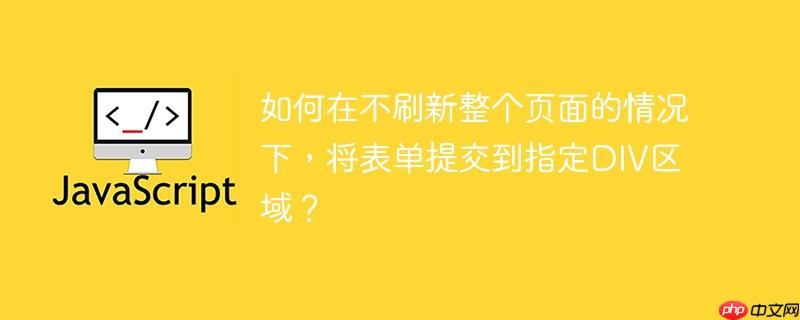 如何在不刷新整个页面的情况下，将表单提交到指定div区域？