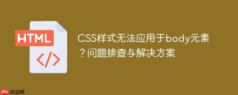 css样式无法应用于body元素?问题排查与解决方案