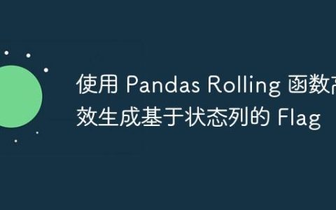 使用 Pandas Rolling 函数高效生成基于状态列的 Flag