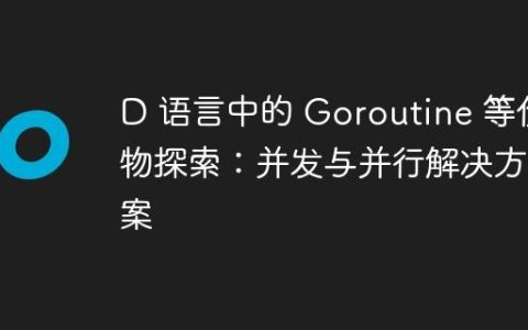 D 语言中的 Goroutine 等价物探索：并发与并行解决方案