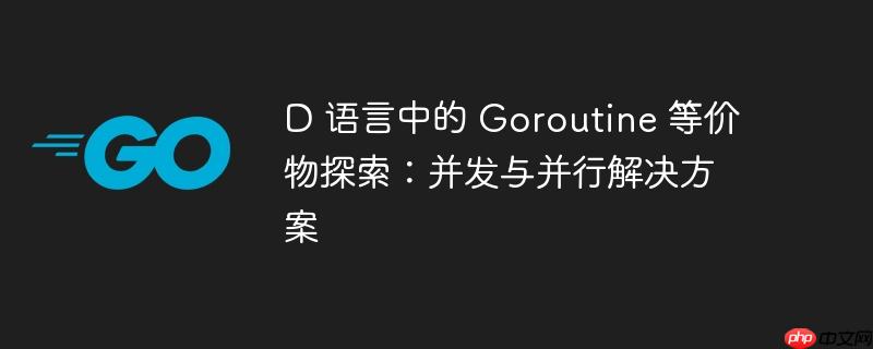 d 语言中的 goroutine 等价物探索:并发与并行解决方案