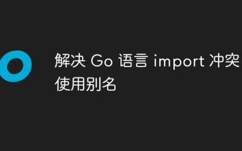 解决 Go 语言 import 冲突：使用别名