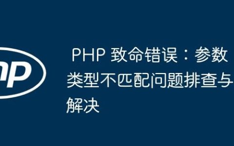 PHP 致命错误：参数类型不匹配问题排查与解决