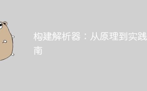 构建解析器：从原理到实践指南