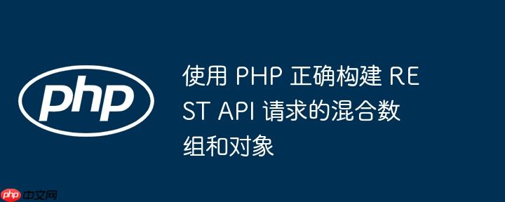 使用 php 正确构建 rest api 请求的混合数组和对象