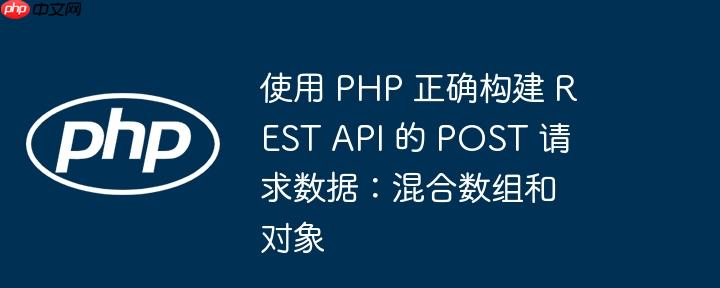 使用 php 正确构建 rest api 的 post 请求数据:混合数组和对象
